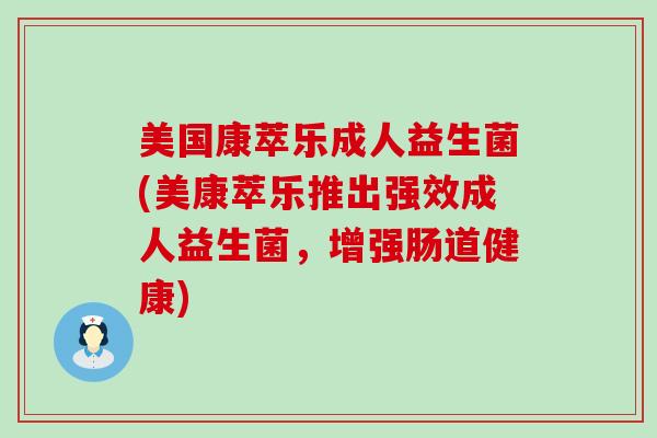 美国康萃乐成人益生菌(美康萃乐推出强效成人益生菌，增强肠道健康)