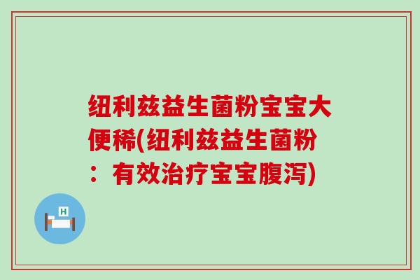 纽利兹益生菌粉宝宝大便稀(纽利兹益生菌粉：有效治疗宝宝腹泻)
