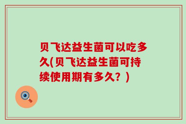 贝飞达益生菌可以吃多久(贝飞达益生菌可持续使用期有多久？)