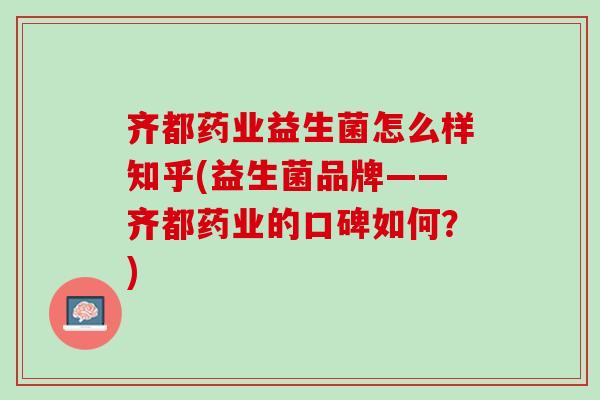 齐都药业益生菌怎么样知乎(益生菌品牌——齐都药业的口碑如何？)