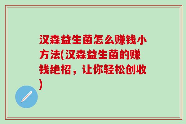 汉森益生菌怎么赚钱小方法(汉森益生菌的赚钱绝招，让你轻松创收)