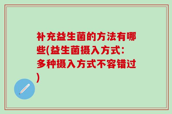 补充益生菌的方法有哪些(益生菌摄入方式：多种摄入方式不容错过)