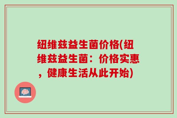 纽维兹益生菌价格(纽维兹益生菌：价格实惠，健康生活从此开始)
