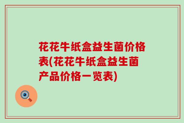 花花牛纸盒益生菌价格表(花花牛纸盒益生菌产品价格一览表)