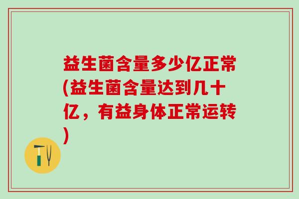 益生菌含量多少亿正常(益生菌含量达到几十亿，有益身体正常运转)