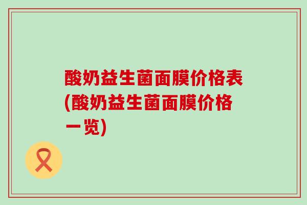 酸奶益生菌面膜价格表(酸奶益生菌面膜价格一览)