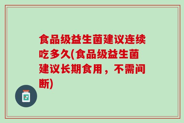 食品级益生菌建议连续吃多久(食品级益生菌建议长期食用，不需间断)