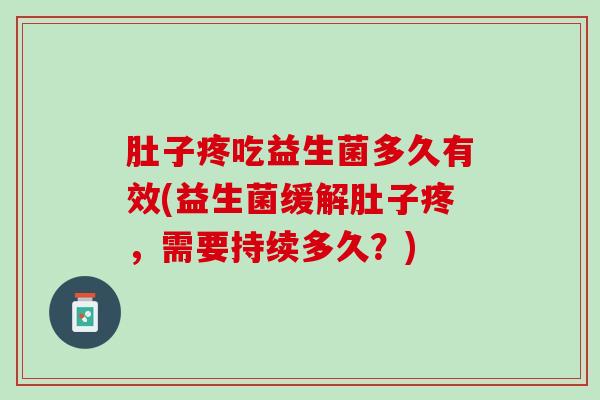肚子疼吃益生菌多久有效(益生菌缓解肚子疼，需要持续多久？)