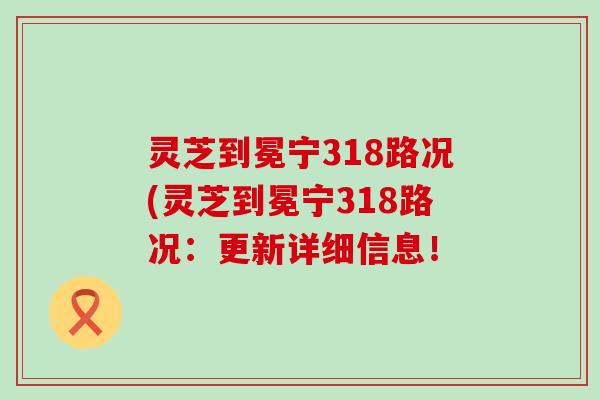 灵芝到冕宁318路况(灵芝到冕宁318路况：更新详细信息！