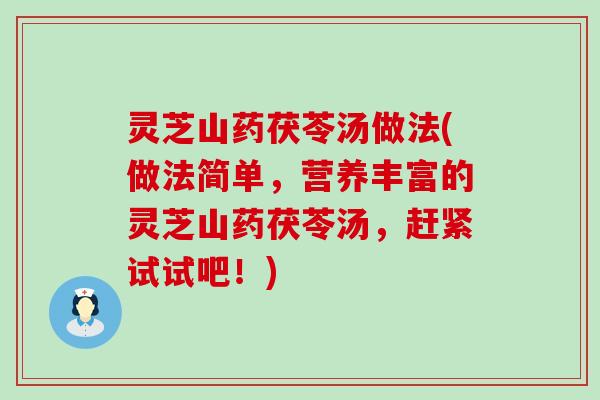 灵芝山药茯苓汤做法(做法简单，营养丰富的灵芝山药茯苓汤，赶紧试试吧！)
