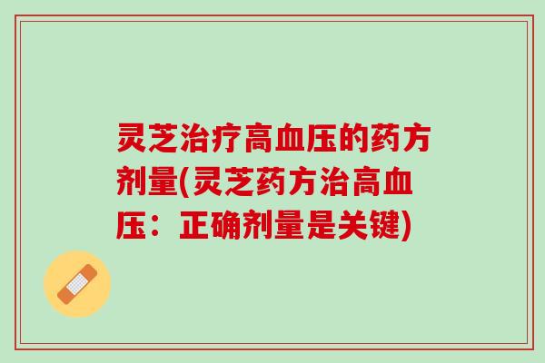 灵芝治疗高血压的药方剂量(灵芝药方治高血压：正确剂量是关键)