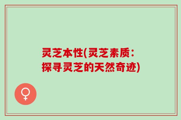 灵芝本性(灵芝素质：探寻灵芝的天然奇迹)