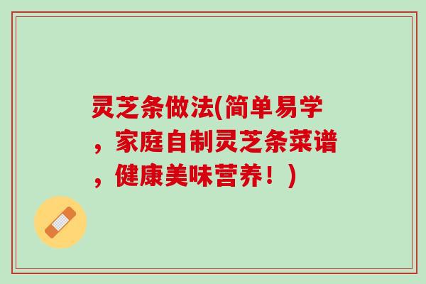 灵芝条做法(简单易学，家庭自制灵芝条菜谱，健康美味营养！)