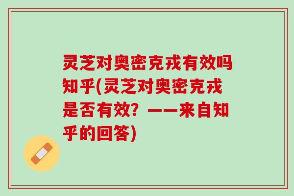 灵芝对奥密克戎有效吗知乎(灵芝对奥密克戎是否有效？——来自知乎的回答)