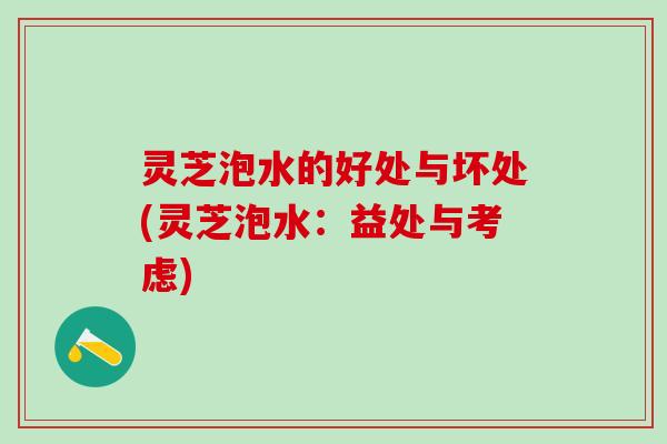 灵芝泡水的好处与坏处(灵芝泡水：益处与考虑)