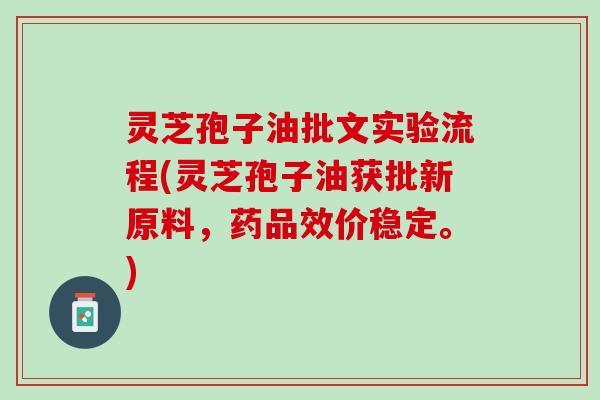灵芝孢子油批文实验流程(灵芝孢子油获批新原料，药品效价稳定。)