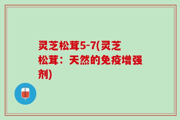 灵芝松茸5-7(灵芝松茸:天然的免疫增强剂) 灵芝松茸5-7(灵芝松茸:天然的免疫增强剂)