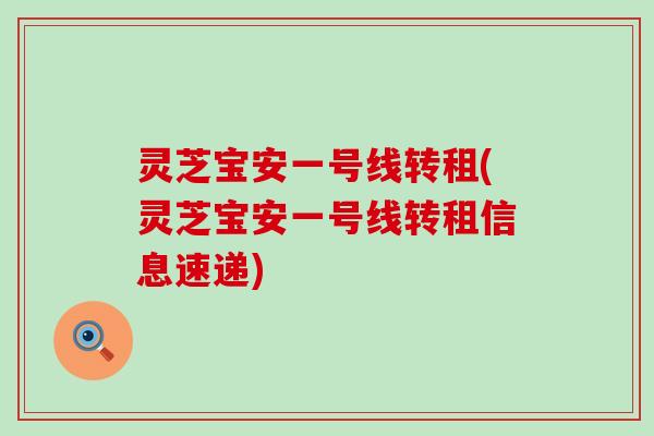 灵芝宝安一号线转租(灵芝宝安一号线转租信息速递)