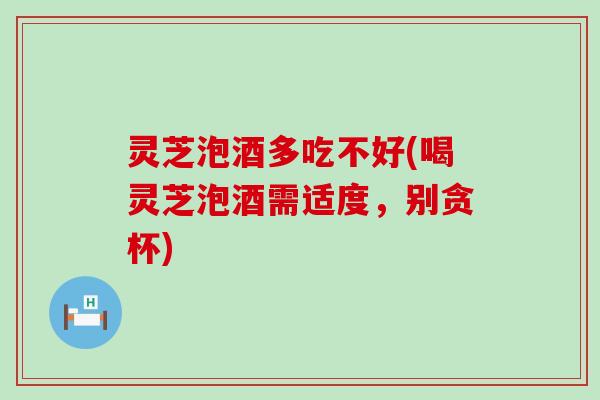 灵芝泡酒多吃不好(喝灵芝泡酒需适度，别贪杯)