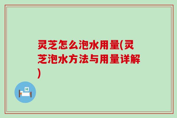 灵芝怎么泡水用量(灵芝泡水方法与用量详解)