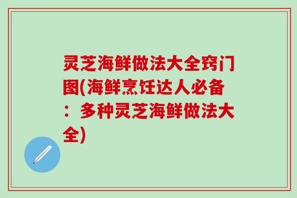 灵芝海鲜做法大全窍门图(海鲜烹饪达人必备：多种灵芝海鲜做法大全)
