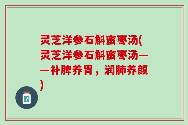 灵芝洋参石斛蜜枣汤(灵芝洋参石斛蜜枣汤——补脾养胃，润肺养颜)
