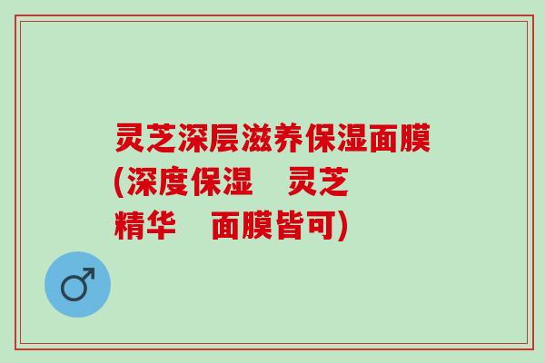 灵芝深层滋养保湿面膜(深度保湿   灵芝精华   面膜皆可)