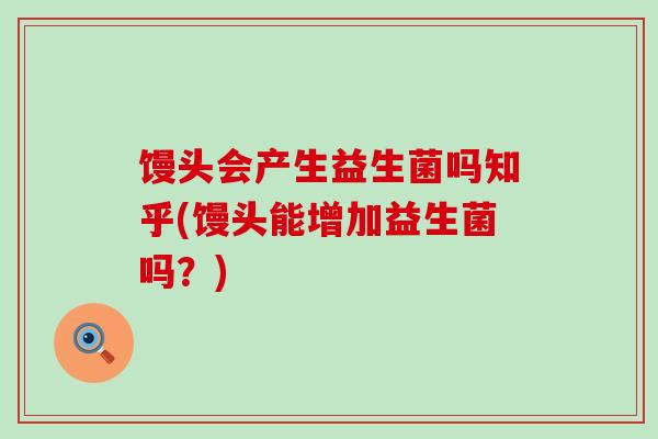 馒头会产生益生菌吗知乎(馒头能增加益生菌吗？)