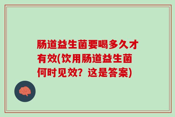 肠道益生菌要喝多久才有效(饮用肠道益生菌何时见效？这是答案)