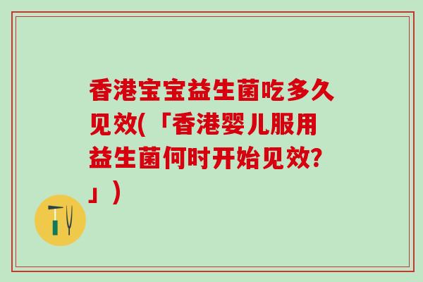 香港宝宝益生菌吃多久见效(「香港婴儿服用益生菌何时开始见效？」)