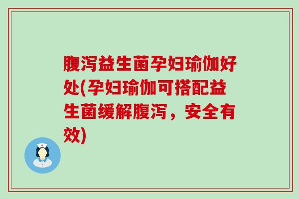 腹泻益生菌孕妇瑜伽好处(孕妇瑜伽可搭配益生菌缓解腹泻，安全有效)