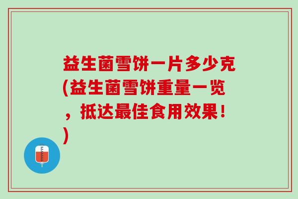 益生菌雪饼一片多少克(益生菌雪饼重量一览，抵达最佳食用效果！)