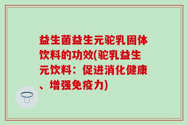 益生菌益生元驼乳固体饮料的功效(驼乳益生元饮料：促进消化健康、增强免疫力)