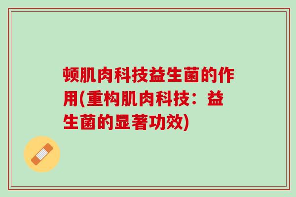 顿肌肉科技益生菌的作用(重构肌肉科技：益生菌的显著功效)
