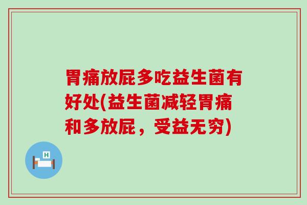 胃痛放屁多吃益生菌有好处(益生菌减轻胃痛和多放屁，受益无穷)