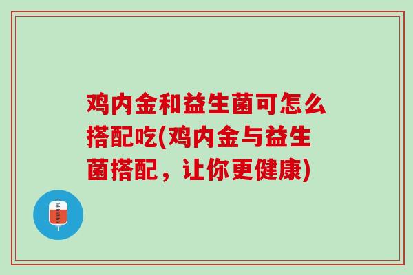 鸡内金和益生菌可怎么搭配吃(鸡内金与益生菌搭配，让你更健康)