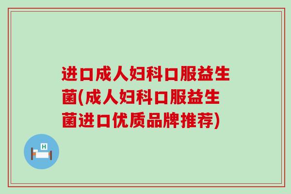 进口成人妇科口服益生菌(成人妇科口服益生菌进口优质品牌推荐)