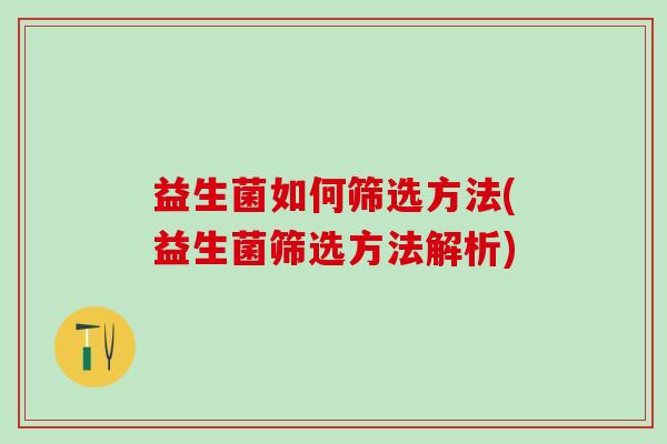 益生菌如何筛选方法(益生菌筛选方法解析)