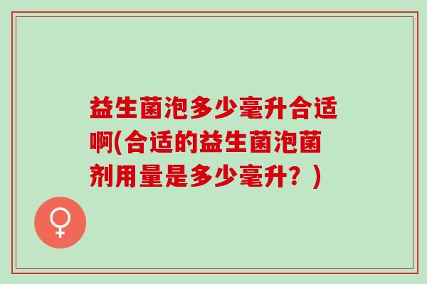 益生菌泡多少毫升合适啊(合适的益生菌泡菌剂用量是多少毫升？)