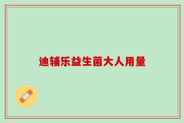 迪辅乐益生菌大人用量