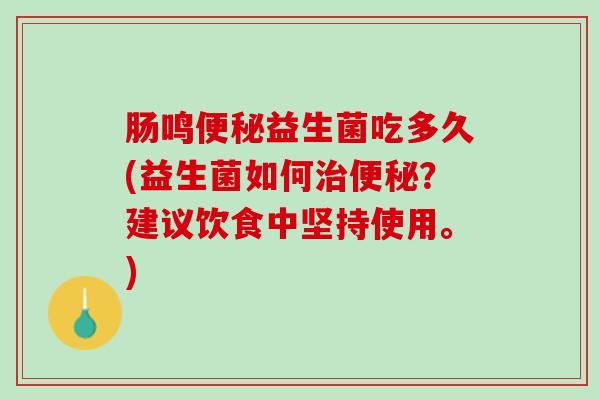 肠鸣便秘益生菌吃多久(益生菌如何治便秘？建议饮食中坚持使用。)