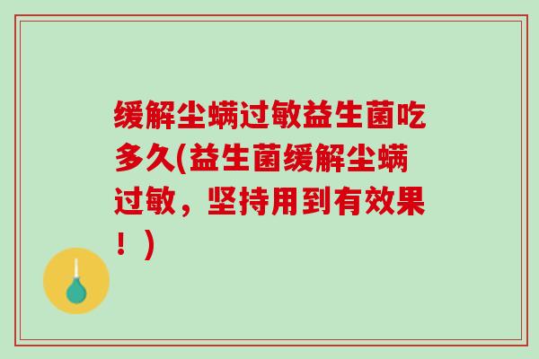 缓解尘螨过敏益生菌吃多久(益生菌缓解尘螨过敏，坚持用到有效果！)