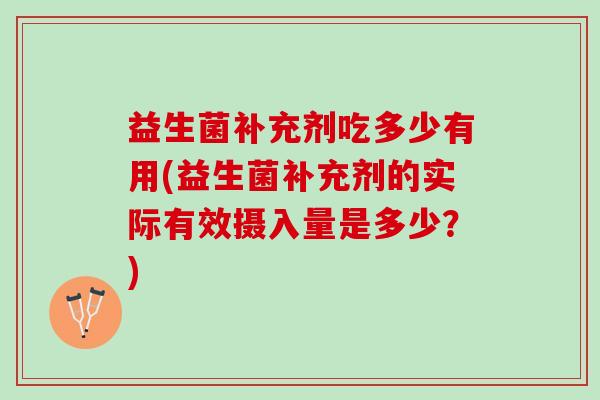 益生菌补充剂吃多少有用(益生菌补充剂的实际有效摄入量是多少？)