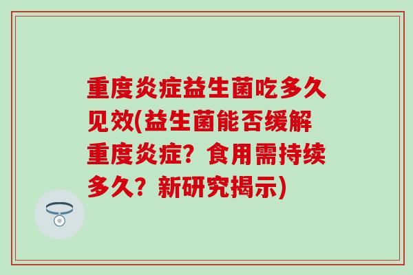 重度炎症益生菌吃多久见效(益生菌能否缓解重度炎症？食用需持续多久？新研究揭示)