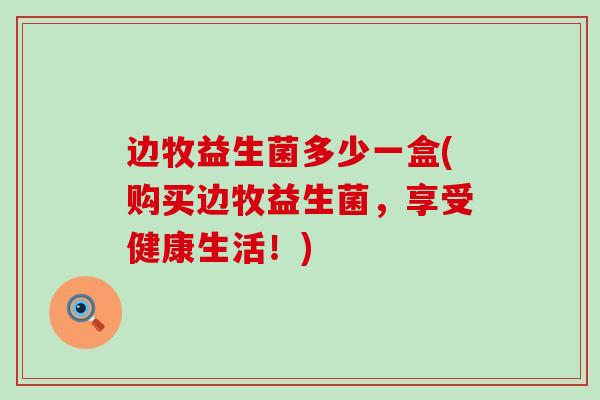 边牧益生菌多少一盒(购买边牧益生菌，享受健康生活！)