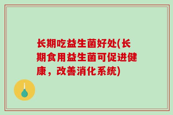 长期吃益生菌好处(长期食用益生菌可促进健康，改善消化系统)