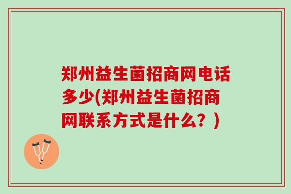 郑州益生菌招商网电话多少(郑州益生菌招商网联系方式是什么？)
