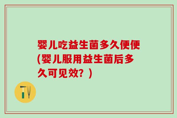 婴儿吃益生菌多久便便(婴儿服用益生菌后多久可见效？)