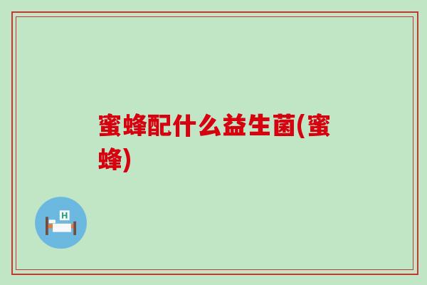 蜜蜂配什么益生菌(蜜蜂)