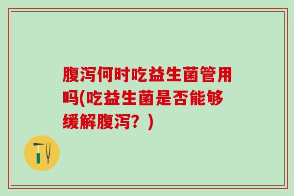 腹泻何时吃益生菌管用吗(吃益生菌是否能够缓解腹泻？)